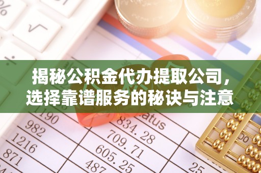 牙克石揭秘公积金代办提取公司，选择靠谱服务的秘诀与注意事项
