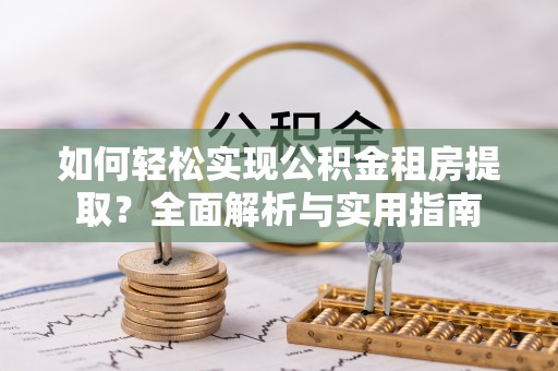 牙克石如何轻松实现公积金租房提取？全面解析与实用指南