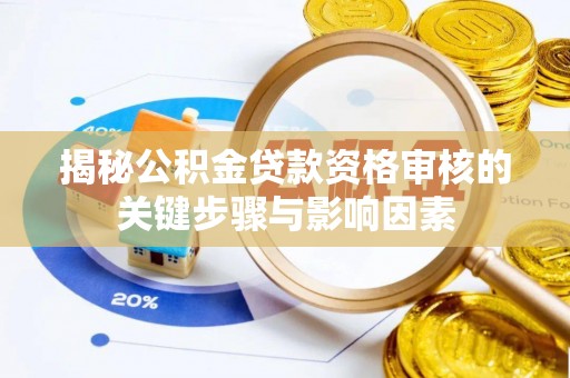 牙克石揭秘公积金贷款资格审核的关键步骤与影响因素