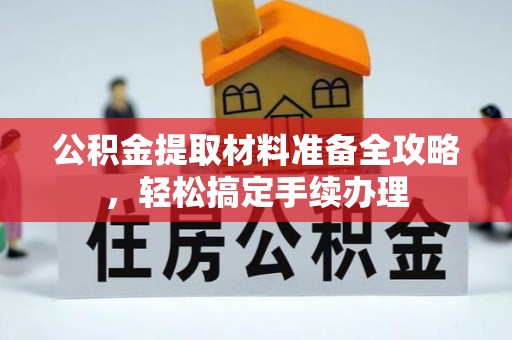 牙克石公积金提取材料准备全攻略，轻松搞定手续办理