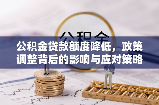牙克石公积金贷款额度降低，政策调整背后的影响与应对策略