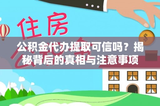 牙克石公积金代办提取可信吗？揭秘背后的真相与注意事项