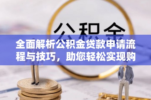 牙克石全面解析公积金贷款申请流程与技巧，助您轻松实现购房梦想