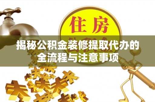 牙克石揭秘公积金装修提取代办的全流程与注意事项