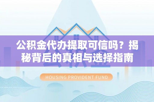 牙克石公积金代办提取可信吗？揭秘背后的真相与选择指南