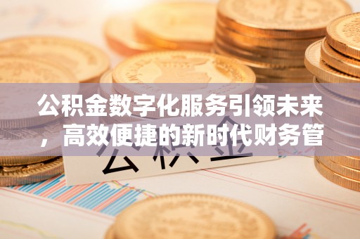 牙克石公积金数字化服务引领未来，高效便捷的新时代财务管理