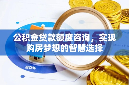 牙克石公积金贷款额度咨询，实现购房梦想的智慧选择