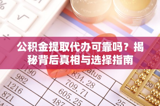 牙克石公积金提取代办可靠吗？揭秘背后真相与选择指南