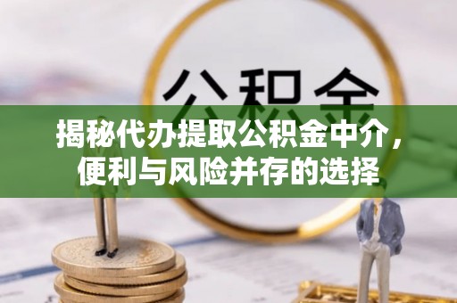 牙克石揭秘代办提取公积金中介，便利与风险并存的选择