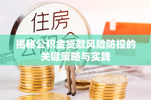 牙克石揭秘公积金贷款风险防控的关键策略与实践