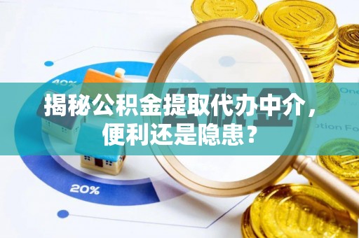 牙克石揭秘公积金提取代办中介，便利还是隐患？