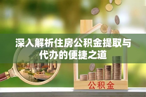 牙克石深入解析住房公积金提取与代办的便捷之道