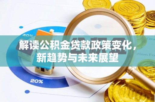 牙克石解读公积金贷款政策变化，新趋势与未来展望