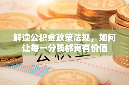 牙克石解读公积金政策法规，如何让每一分钱都更有价值