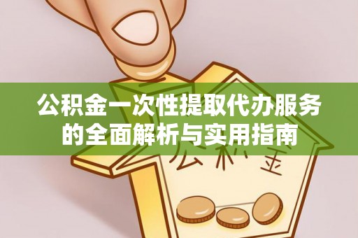 牙克石公积金一次性提取代办服务的全面解析与实用指南