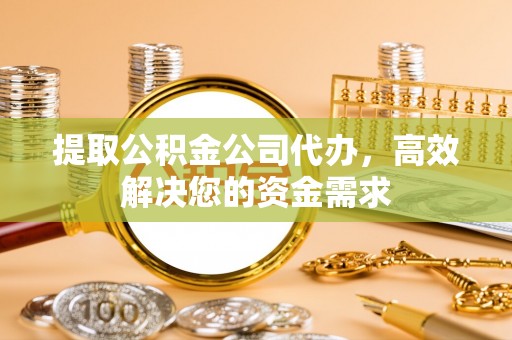 牙克石提取公积金公司代办，高效解决您的资金需求