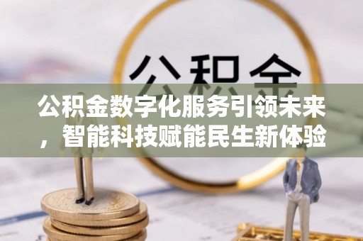 牙克石公积金数字化服务引领未来，智能科技赋能民生新体验