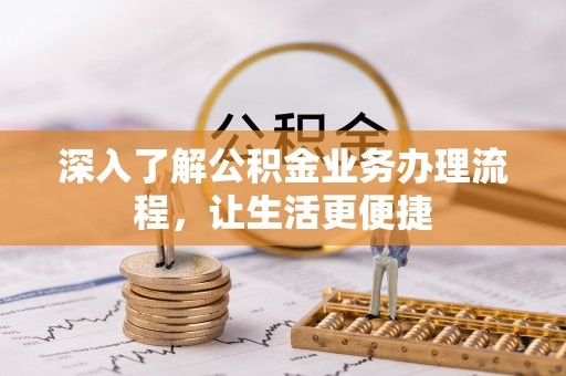 牙克石深入了解公积金业务办理流程，让生活更便捷
