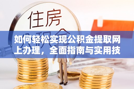 牙克石如何轻松实现公积金提取网上办理，全面指南与实用技巧