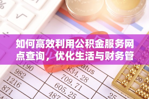 牙克石如何高效利用公积金服务网点查询，优化生活与财务管理