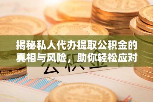 牙克石揭秘私人代办提取公积金的真相与风险，助你轻松应对资金难题