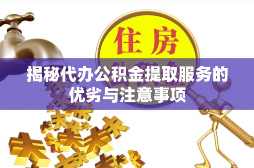 牙克石揭秘代办公积金提取服务的优劣与注意事项