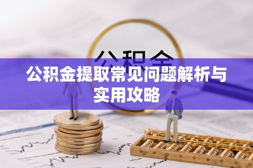 牙克石公积金提取常见问题解析与实用攻略