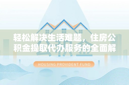 牙克石轻松解决生活难题，住房公积金提取代办服务的全面解析