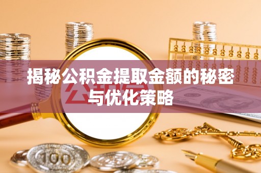 牙克石揭秘公积金提取金额的秘密与优化策略