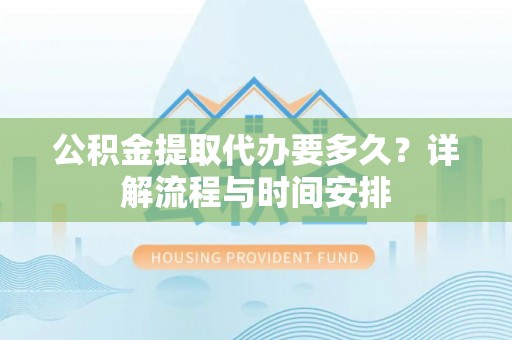 牙克石公积金提取代办要多久？详解流程与时间安排