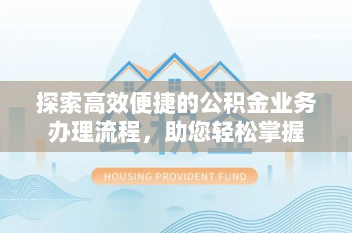 牙克石探索高效便捷的公积金业务办理流程，助您轻松掌握