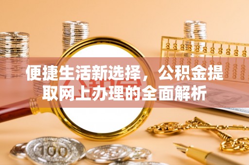 牙克石便捷生活新选择，公积金提取网上办理的全面解析