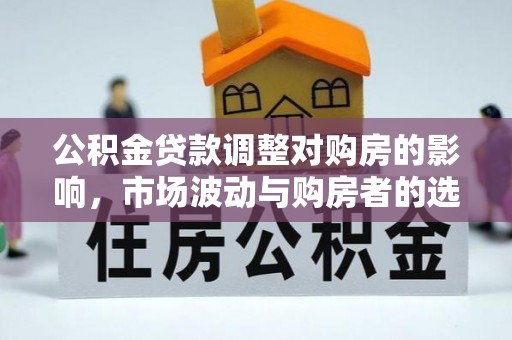 牙克石公积金贷款调整对购房的影响，市场波动与购房者的选择