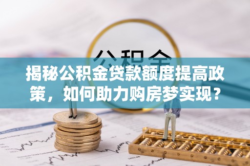 牙克石揭秘公积金贷款额度提高政策，如何助力购房梦实现？