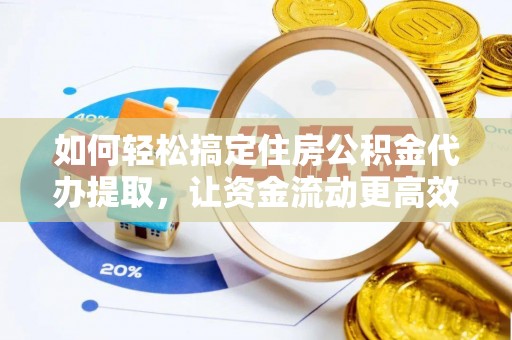 牙克石如何轻松搞定住房公积金代办提取，让资金流动更高效