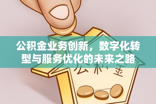 牙克石公积金业务创新，数字化转型与服务优化的未来之路