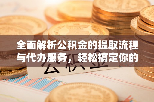 牙克石全面解析公积金的提取流程与代办服务，轻松搞定你的公积金咨询代办提取