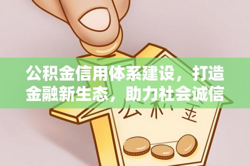 牙克石公积金信用体系建设，打造金融新生态，助力社会诚信发展