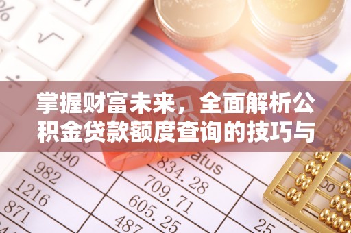 牙克石掌握财富未来，全面解析公积金贷款额度查询的技巧与策略