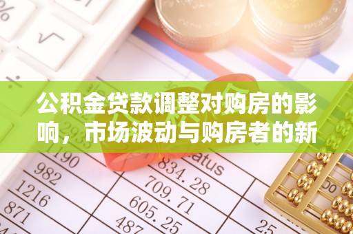 牙克石公积金贷款调整对购房的影响，市场波动与购房者的新选择