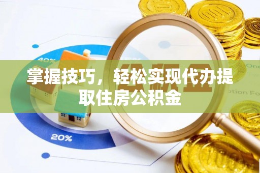 牙克石掌握技巧，轻松实现代办提取住房公积金