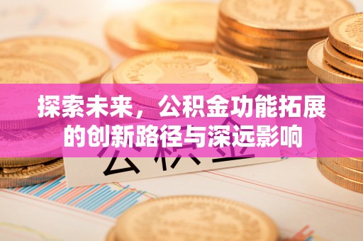 牙克石探索未来，公积金功能拓展的创新路径与深远影响