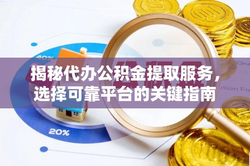 牙克石揭秘代办公积金提取服务，选择可靠平台的关键指南