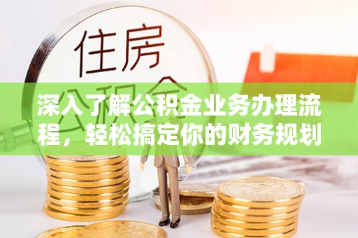 牙克石深入了解公积金业务办理流程，轻松搞定你的财务规划