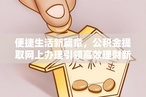 牙克石便捷生活新篇章，公积金提取网上办理引领高效理财新趋势