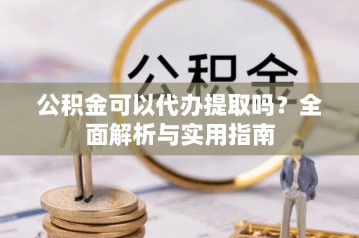 牙克石公积金可以代办提取吗？全面解析与实用指南