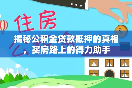 牙克石揭秘公积金贷款抵押的真相，买房路上的得力助手