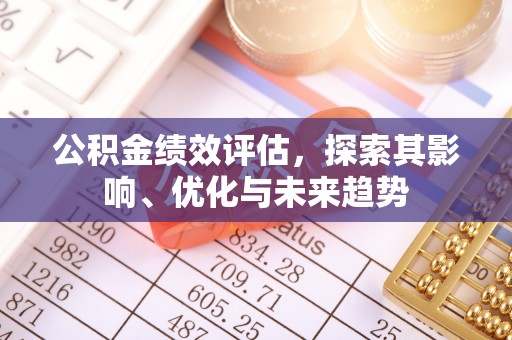 牙克石公积金绩效评估，探索其影响、优化与未来趋势