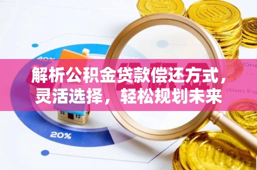 牙克石解析公积金贷款偿还方式，灵活选择，轻松规划未来