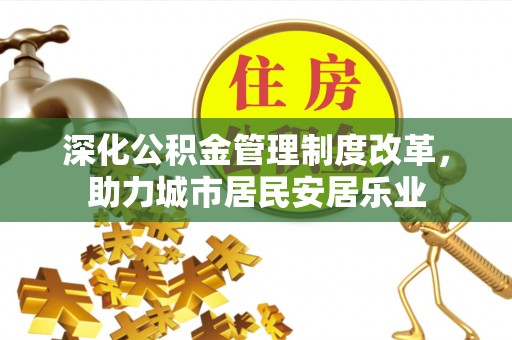 牙克石深化公积金管理制度改革，助力城市居民安居乐业